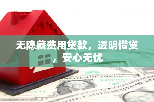 朱家尖无隐藏费用贷款，透明借贷，安心无忧