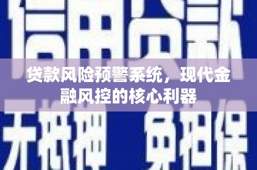 朱家尖贷款风险预警系统，现代金融风控的核心利器