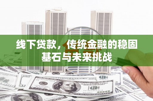 朱家尖线下贷款，传统金融的稳固基石与未来挑战