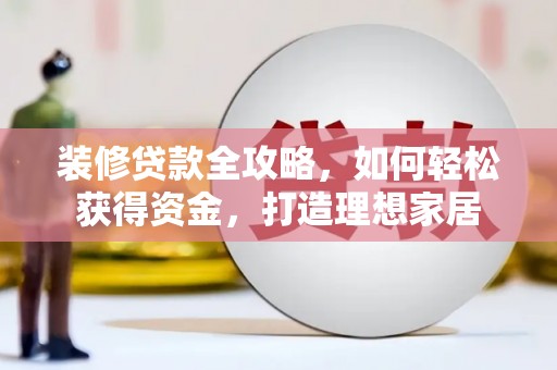 朱家尖装修贷款全攻略，如何轻松获得资金，打造理想家居