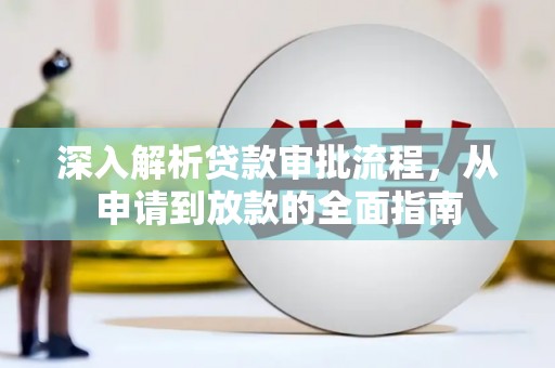 朱家尖深入解析贷款审批流程，从申请到放款的全面指南