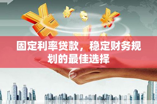 朱家尖固定利率贷款，稳定财务规划的最佳选择