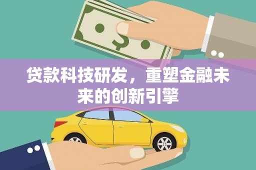 朱家尖贷款科技研发，重塑金融未来的创新引擎