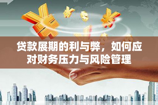 朱家尖贷款展期的利与弊，如何应对财务压力与风险管理