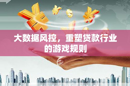 朱家尖大数据风控，重塑贷款行业的游戏规则