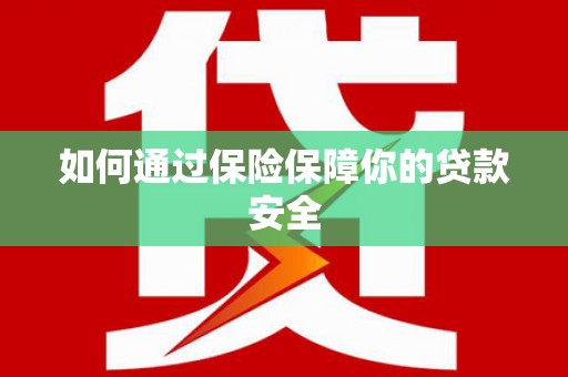 朱家尖如何通过保险保障你的贷款安全