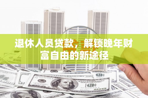 朱家尖退休人员贷款，解锁晚年财富自由的新途径
