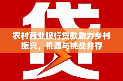 朱家尖农村商业银行贷款助力乡村振兴，机遇与挑战并存