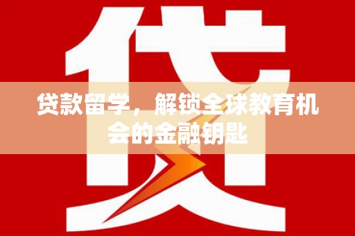 朱家尖贷款留学，解锁全球教育机会的金融钥匙