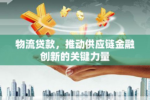 朱家尖物流贷款，推动供应链金融创新的关键力量