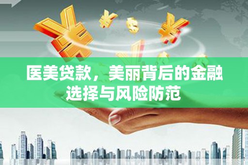 朱家尖医美贷款，美丽背后的金融选择与风险防范
