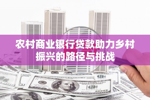朱家尖农村商业银行贷款助力乡村振兴的路径与挑战