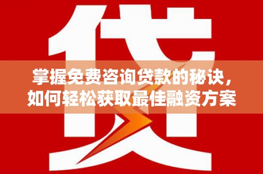 朱家尖掌握免费咨询贷款的秘诀，如何轻松获取最佳融资方案