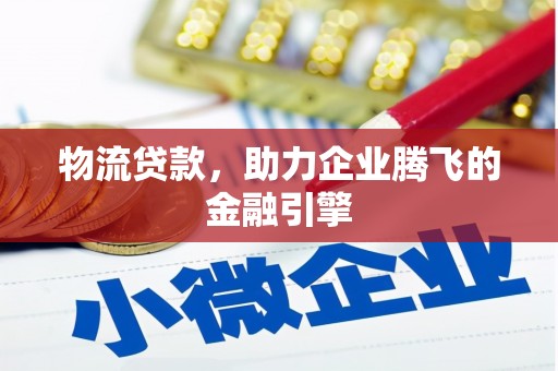 朱家尖物流贷款，助力企业腾飞的金融引擎