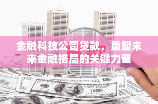 朱家尖金融科技公司贷款，重塑未来金融格局的关键力量
