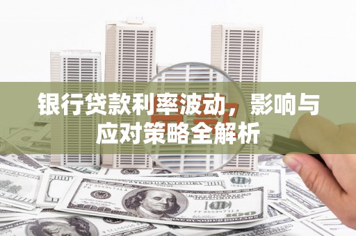 朱家尖银行贷款利率波动，影响与应对策略全解析
