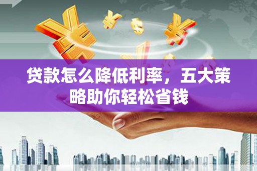 朱家尖贷款怎么降低利率，五大策略助你轻松省钱