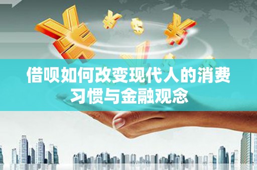 朱家尖借呗如何改变现代人的消费习惯与金融观念