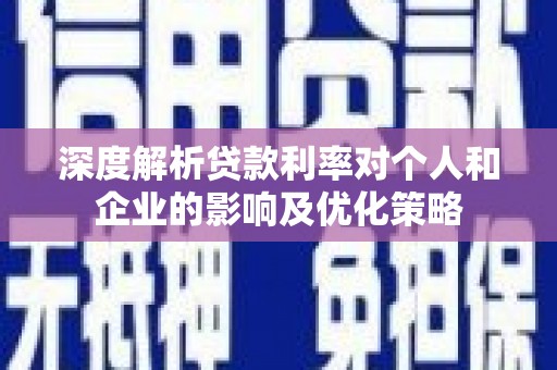 朱家尖深度解析贷款利率对个人和企业的影响及优化策略
