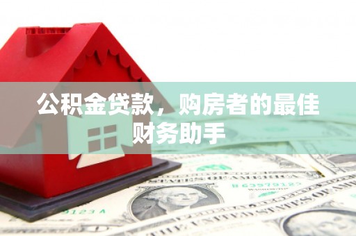 朱家尖公积金贷款，购房者的最佳财务助手