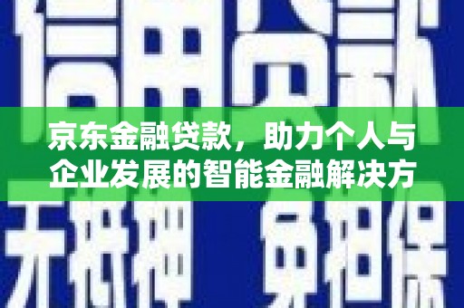 朱家尖京东金融贷款，助力个人与企业发展的智能金融解决方案