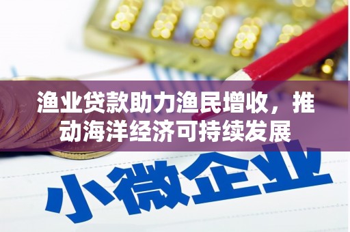朱家尖渔业贷款助力渔民增收，推动海洋经济可持续发展