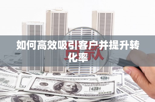 朱家尖如何高效吸引客户并提升转化率