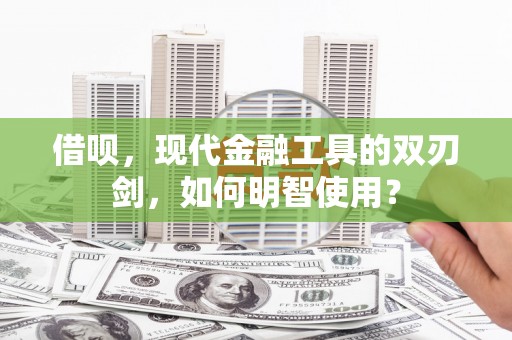 朱家尖借呗，现代金融工具的双刃剑，如何明智使用？