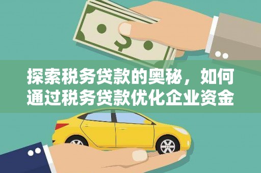 朱家尖探索税务贷款的奥秘，如何通过税务贷款优化企业资金流