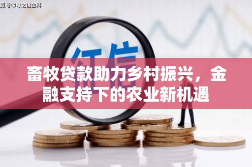 朱家尖畜牧贷款助力乡村振兴，金融支持下的农业新机遇