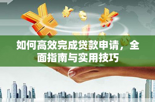 朱家尖如何高效完成贷款申请，全面指南与实用技巧