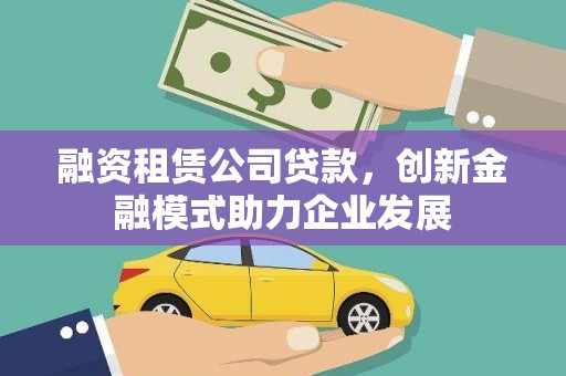 朱家尖融资租赁公司贷款，创新金融模式助力企业发展