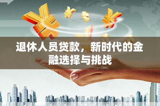 朱家尖退休人员贷款，新时代的金融选择与挑战