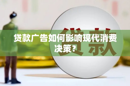 朱家尖贷款广告如何影响现代消费决策？