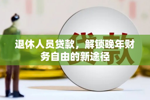 朱家尖退休人员贷款，解锁晚年财务自由的新途径
