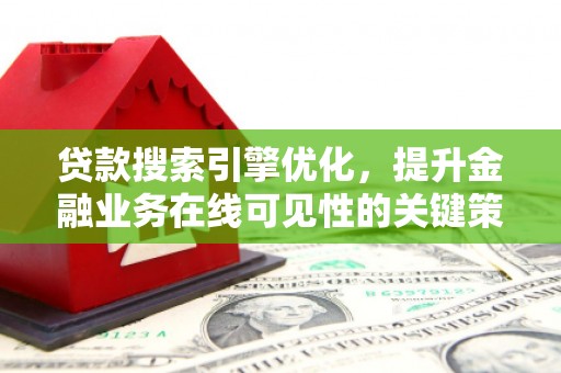 朱家尖贷款搜索引擎优化，提升金融业务在线可见性的关键策略