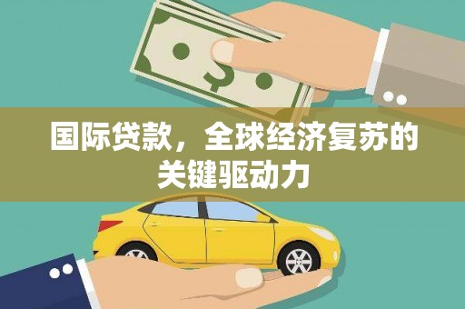 朱家尖国际贷款，全球经济复苏的关键驱动力