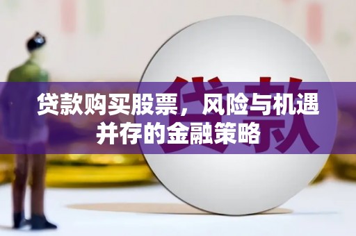 朱家尖贷款购买股票，风险与机遇并存的金融策略