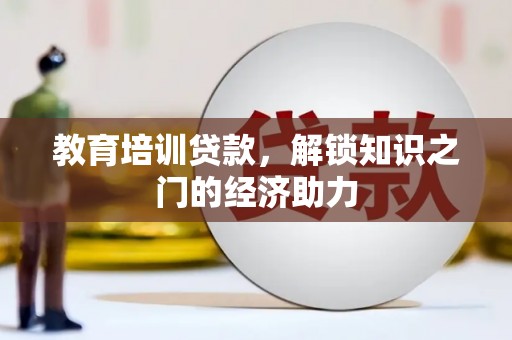 朱家尖教育培训贷款，解锁知识之门的经济助力