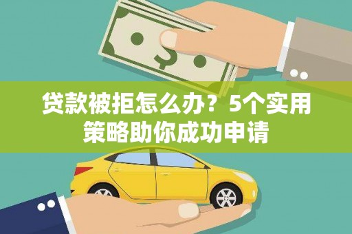 朱家尖贷款被拒怎么办？5个实用策略助你成功申请