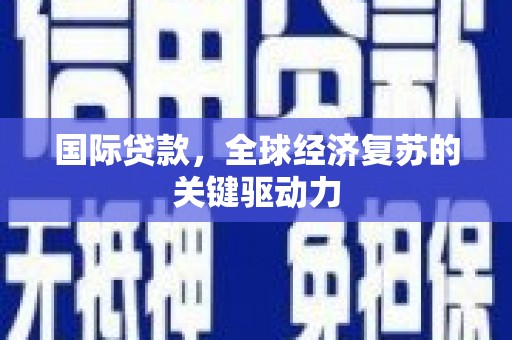 朱家尖国际贷款，全球经济复苏的关键驱动力