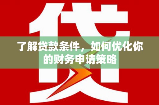 朱家尖了解贷款条件，如何优化你的财务申请策略