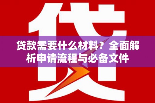 朱家尖贷款需要什么材料？全面解析申请流程与必备文件