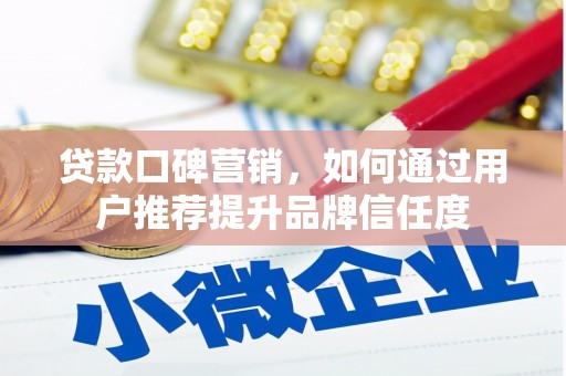 朱家尖贷款口碑营销，如何通过用户推荐提升品牌信任度