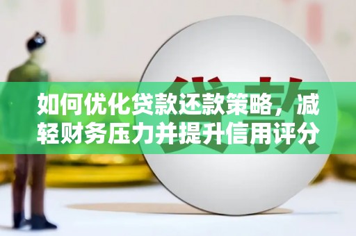 朱家尖如何优化贷款还款策略，减轻财务压力并提升信用评分