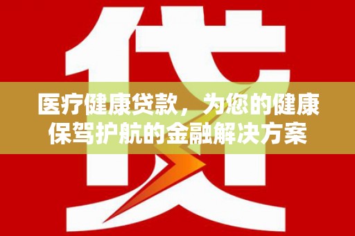 朱家尖医疗健康贷款，为您的健康保驾护航的金融解决方案