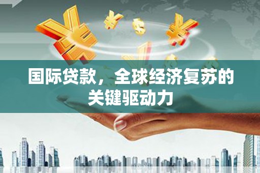 朱家尖国际贷款，全球经济复苏的关键驱动力