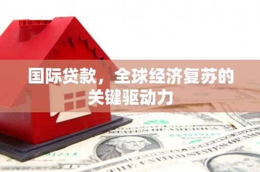 朱家尖国际贷款，全球经济复苏的关键驱动力