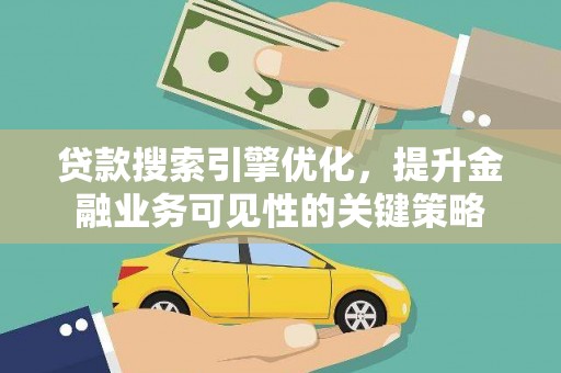 朱家尖贷款搜索引擎优化，提升金融业务可见性的关键策略