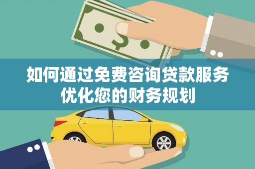 朱家尖如何通过免费咨询贷款服务优化您的财务规划